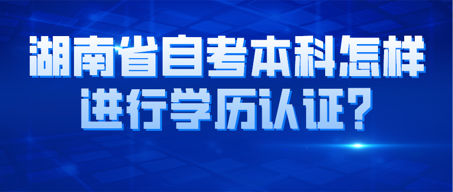 湖南省自考本科怎样进行学历认证?(图1)