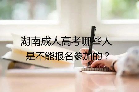 湖南成人高考哪些人是不能报名参加的？(图1)