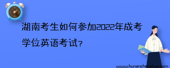 湖南考生如何参加2022年成考学位英语考试?(图1)