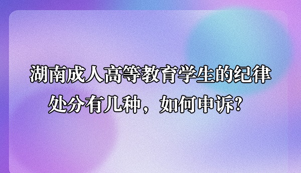 湖南成人高等教育学生的纪律处分有几种，如何申诉？(图1)