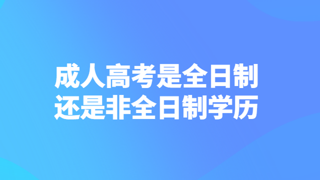 成人高考是全日制还是非全日制学历(图1)